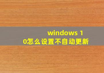 windows 10怎么设置不自动更新